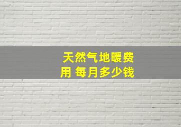 天然气地暖费用 每月多少钱